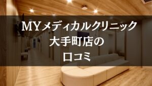 MYメディカルクリニック 大手町店の口コミ　639件分を徹底調査!!