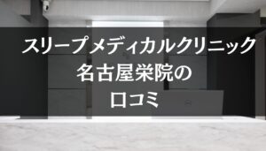 スリープメディカルクリニック 名古屋栄院の口コミを徹底調査!!