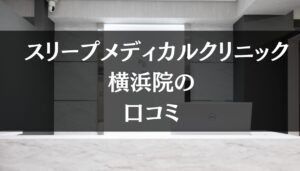 スリープメディカルクリニック 横浜院の口コミを徹底調査!!