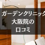 ガーデンクリニック大阪院の口コミ163件分を調査!!