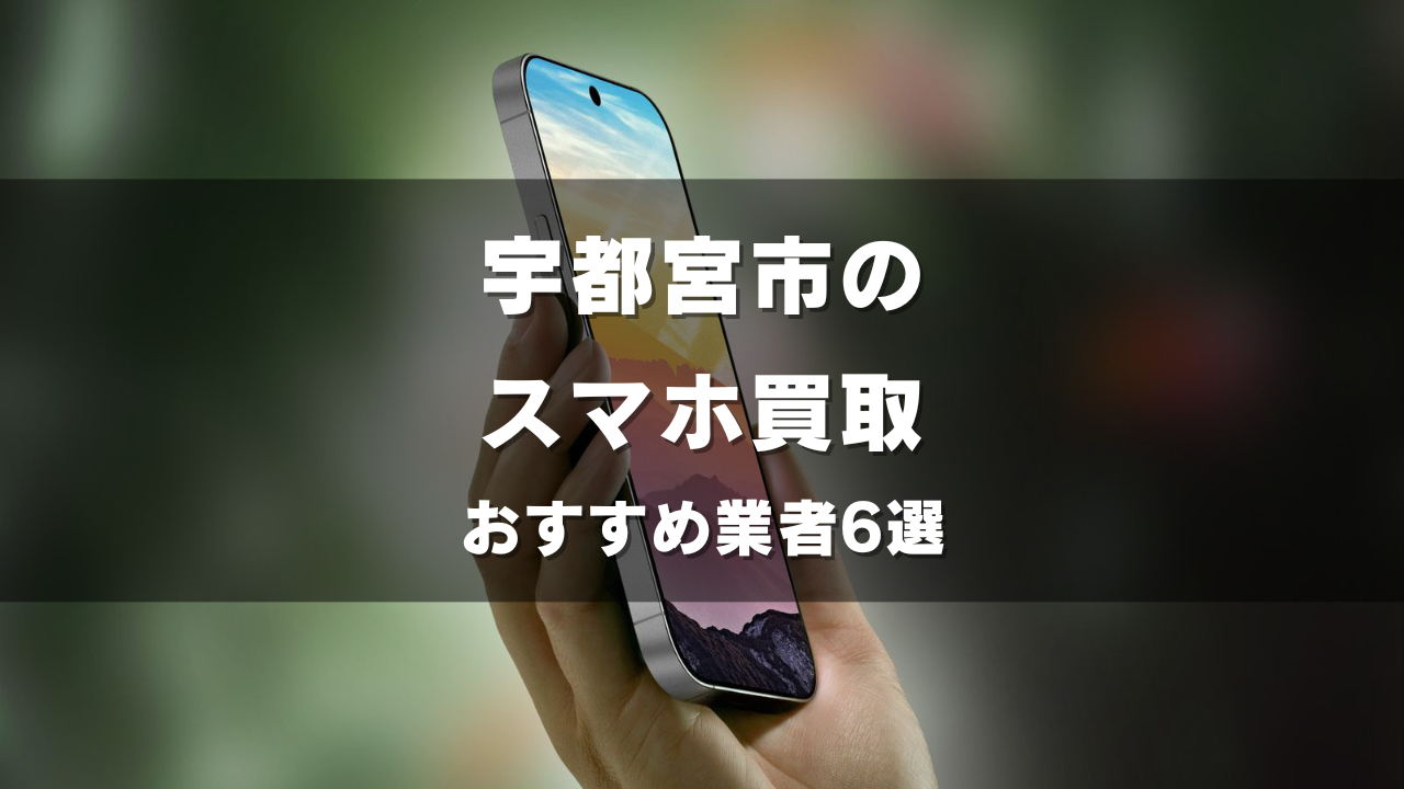 宇都宮市のスマホ買取してもらうならココ！おすすめの高い業者6選！