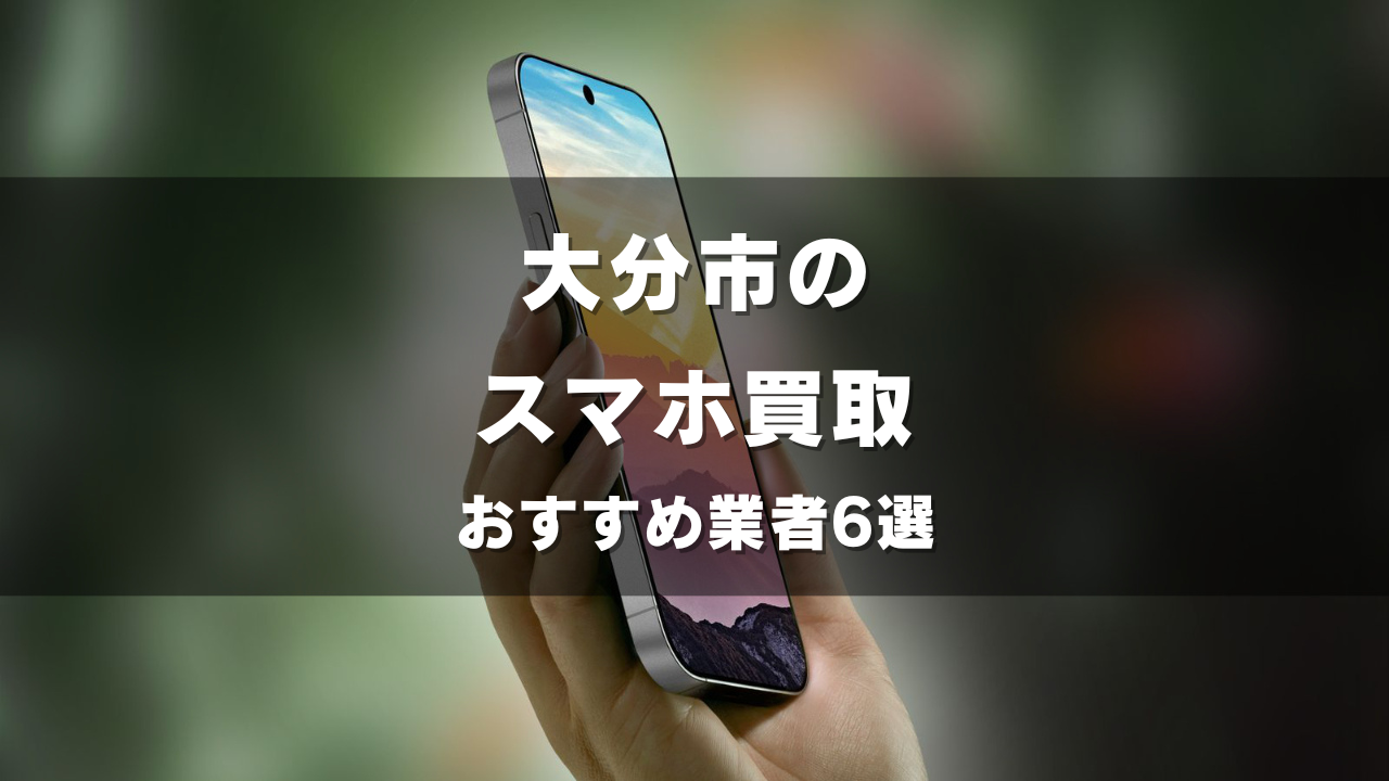 大分市のスマホ買取してもらうならココ！おすすめの高い業者6選！