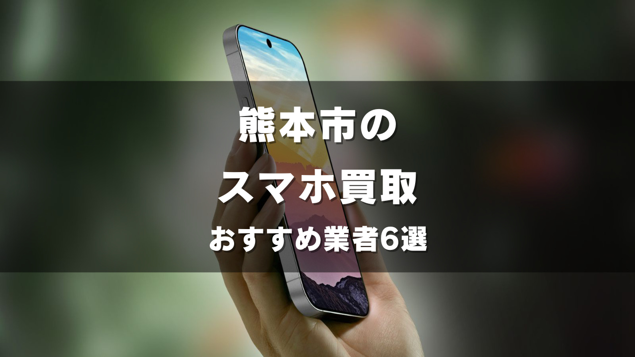 熊本市のスマホ買取してもらうならココ！おすすめの高い業者6選！