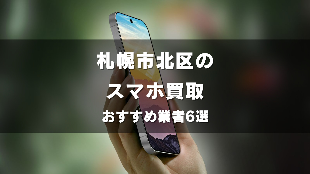 札幌市北区でスマホ買取してもらうならココ！おすすめの高い業者6選！