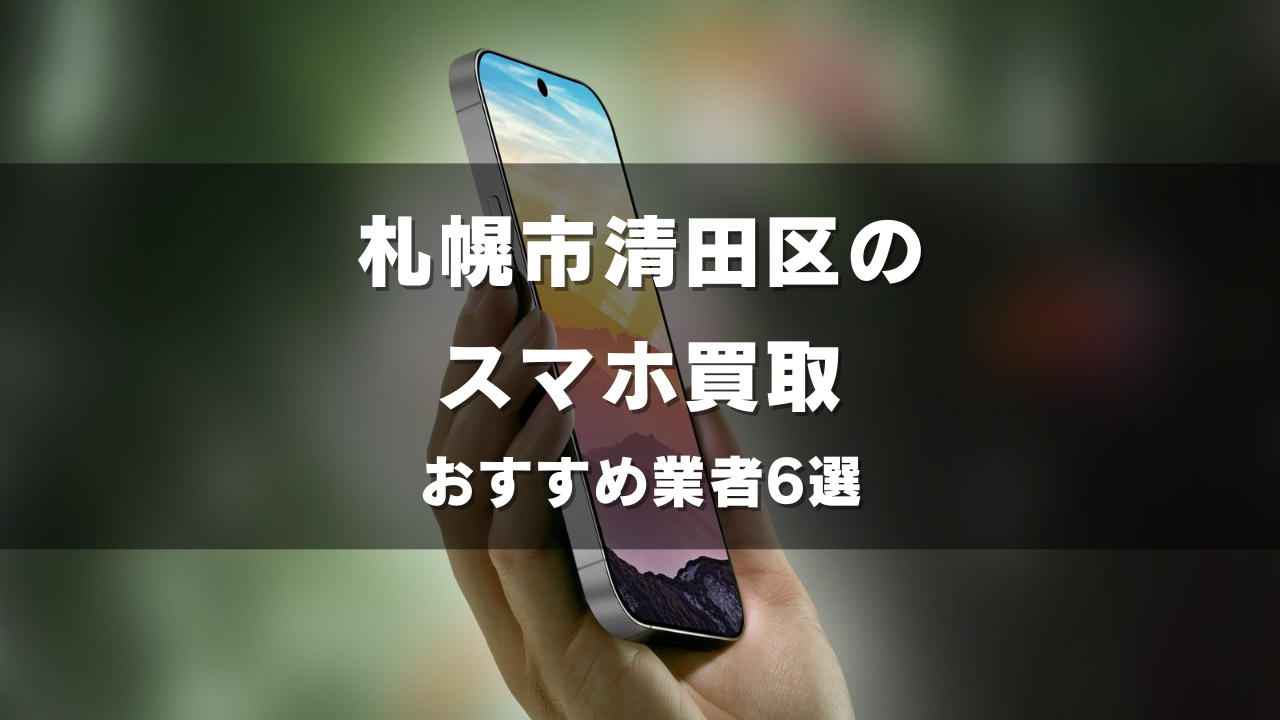 札幌市清田区でスマホ買取してもらうならココ！おすすめの高い業者6選！