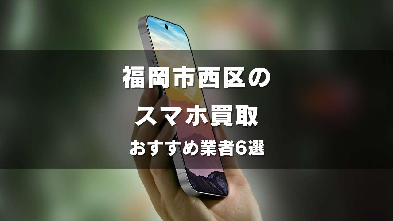 福岡市西区でスマホ買取してもらうならココ！おすすめの高い業者6選！