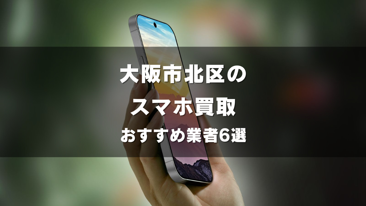 大阪市北区でスマホ買取してもらうならココ！おすすめの高い業者6選！