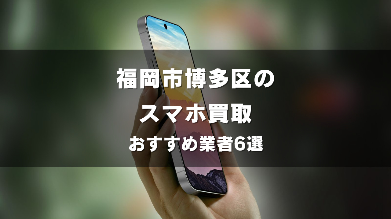 福岡市博多区でスマホ買取してもらうならココ！おすすめの高い業者6選！