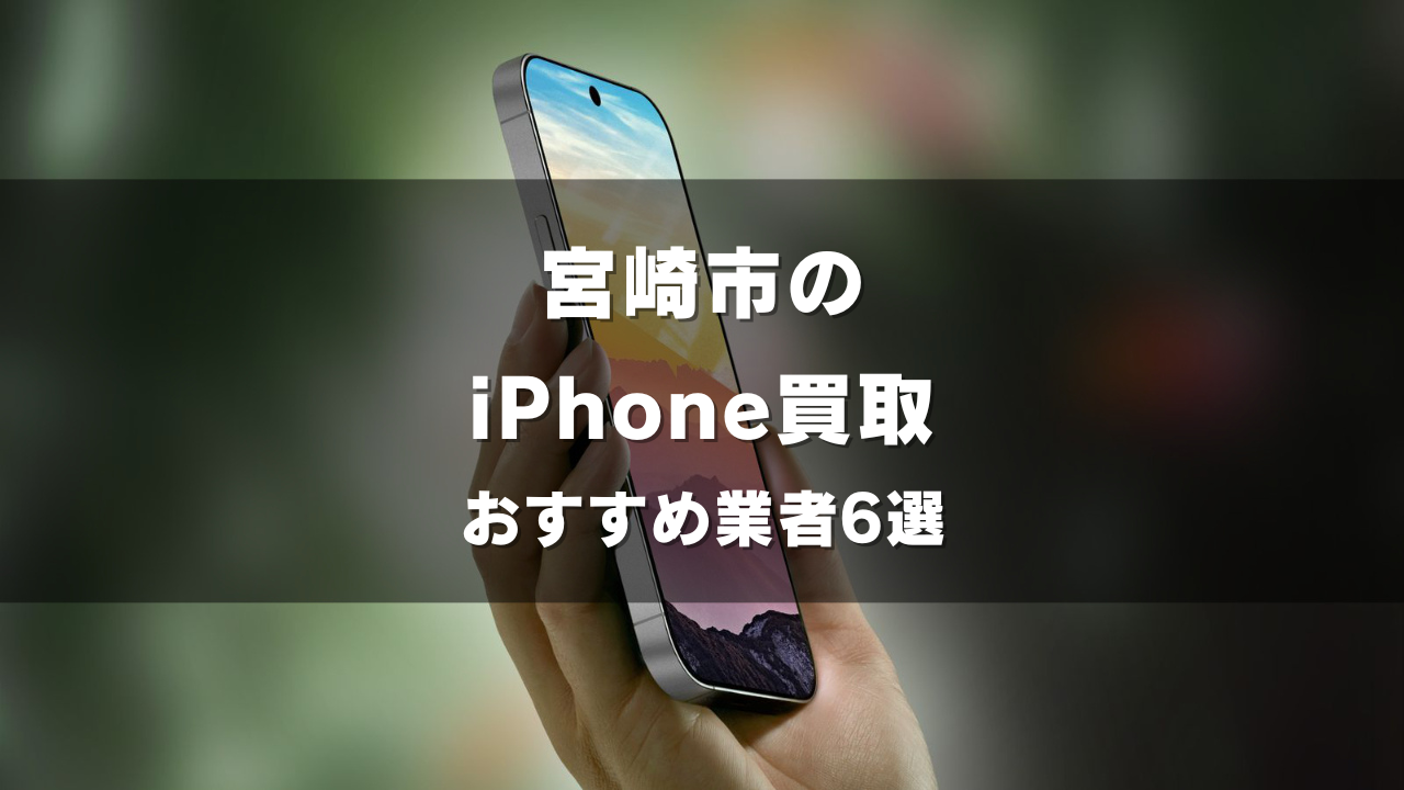 宮崎市でiPhoneの買取をしてもらうならココ！おすすめの高い業者6選！