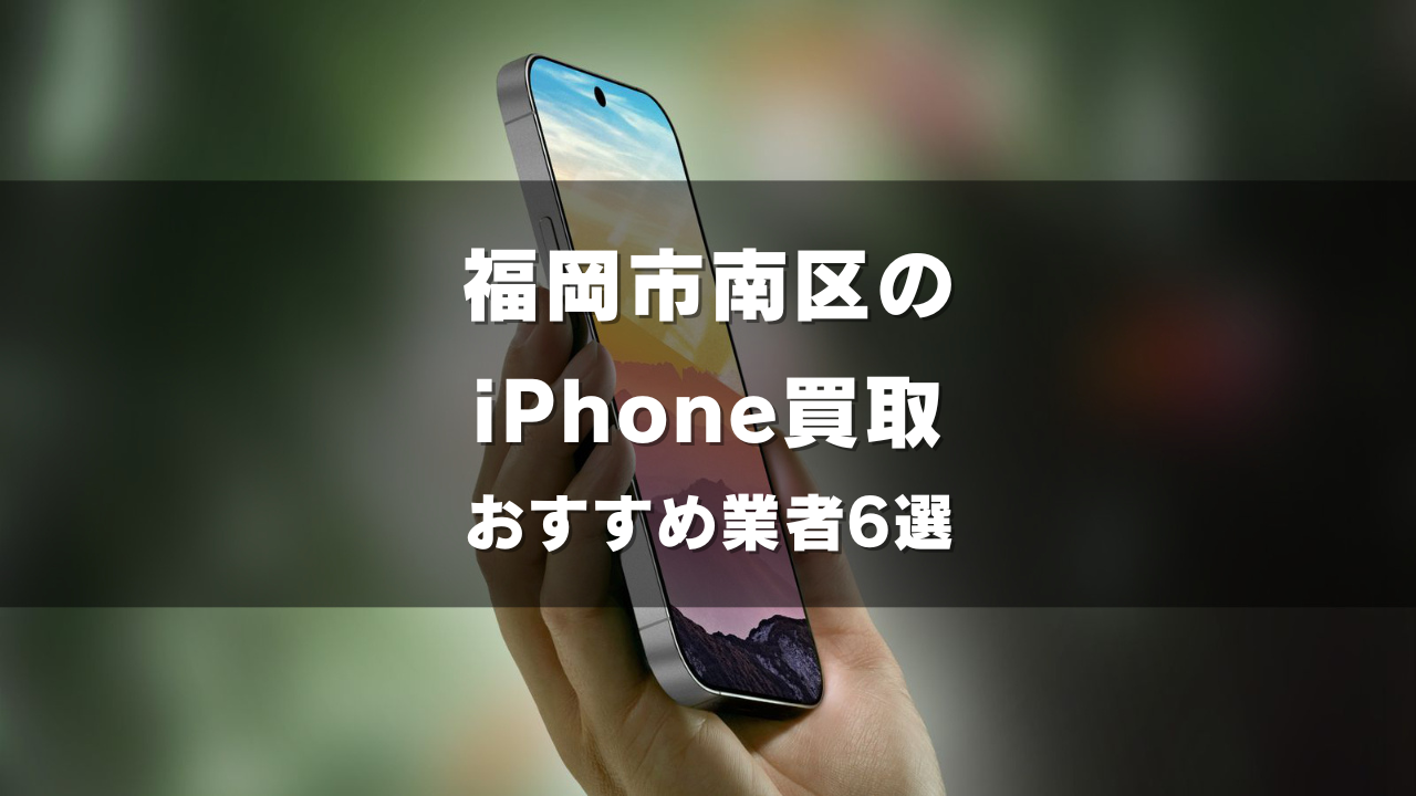 福岡市南区でiPhoneの買取をしてもらうならココ！おすすめの高い業者6選！